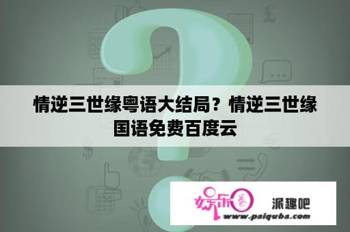 情逆三世缘粤语大结局？情逆三世缘国语免费百度云