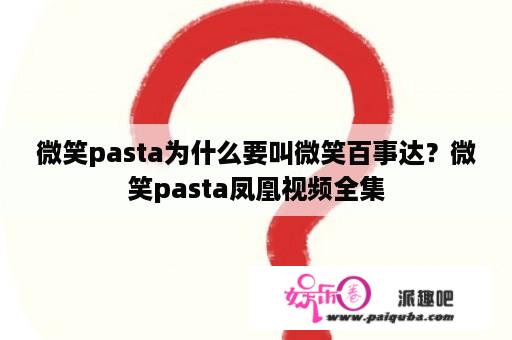 微笑pasta为什么要叫微笑百事达？微笑pasta凤凰视频全集