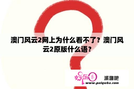 澳门风云2网上为什么看不了？澳门风云2原版什么语？