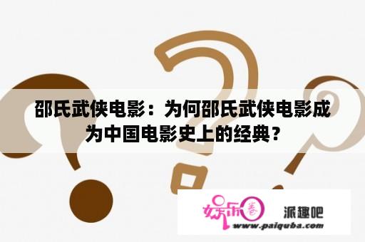 邵氏武侠电影：为何邵氏武侠电影成为中国电影史上的经典？