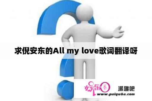 求倪安东的All my love歌词翻译呀