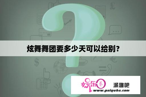 炫舞舞团要多少天可以给别？