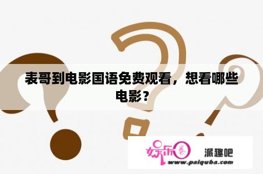 表哥到电影国语免费观看，想看哪些电影？