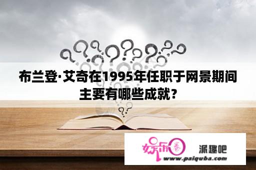 布兰登·艾奇在1995年任职于网景期间主要有哪些成就？