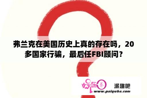 弗兰克在美国历史上真的存在吗，20多国家行骗，最后任FBI顾问？