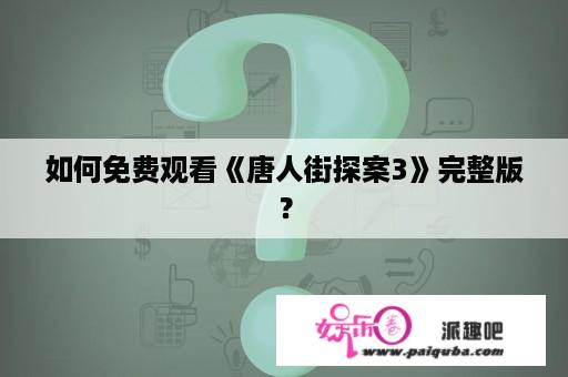 如何免费观看《唐人街探案3》完整版？