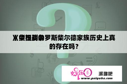 《货币战争

》中提到的罗斯柴尔德家族历史上真的存在吗？