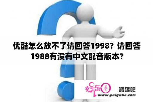 优酷怎么放不了请回答1998？请回答1988有没有中文配音版本？