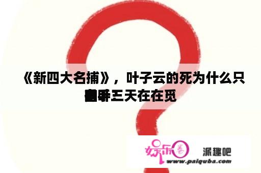 《新四大名捕》，叶子云的死为什么只有叶三天在在觅
觅
凶手？