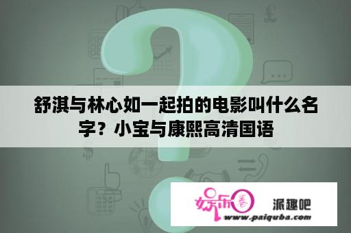 舒淇与林心如一起拍的电影叫什么名字？小宝与康熙高清国语