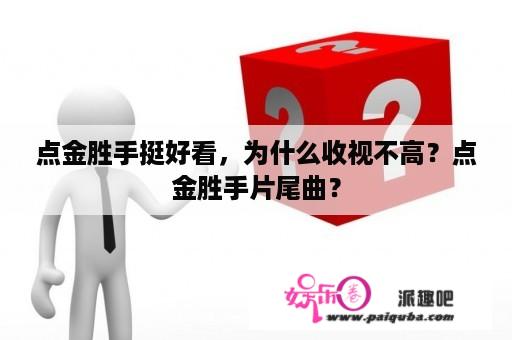 点金胜手挺好看，为什么收视不高？点金胜手片尾曲？