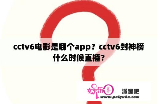 cctv6电影是哪个app？cctv6封神榜什么时候直播？