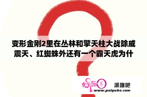 变形金刚2里在丛林和擎天柱大战除威震天、红蜘蛛外还有一个霸天虎为什么说它是冲浪板而不是复活后的眩晕？变形金刚2片尾擎天柱的独白是什么？