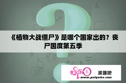 《植物大战僵尸》是哪个国家出的？丧尸国度第五季