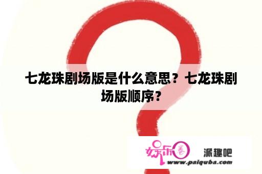 七龙珠剧场版是什么意思？七龙珠剧场版顺序？