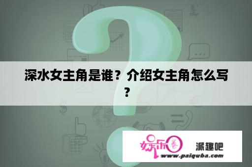 深水女主角是谁？介绍女主角怎么写？