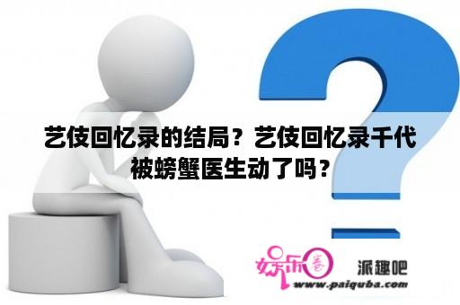 艺伎回忆录的结局？艺伎回忆录千代被螃蟹医生动了吗？