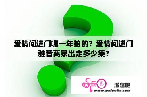 爱情闯进门哪一年拍的？爱情闯进门雅音离家出走多少集？