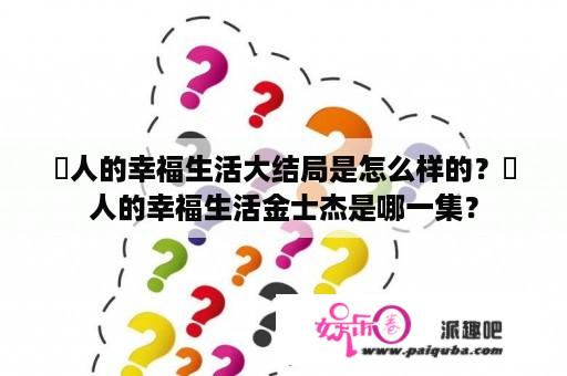 囧人的幸福生活大结局是怎么样的？囧人的幸福生活金士杰是哪一集？