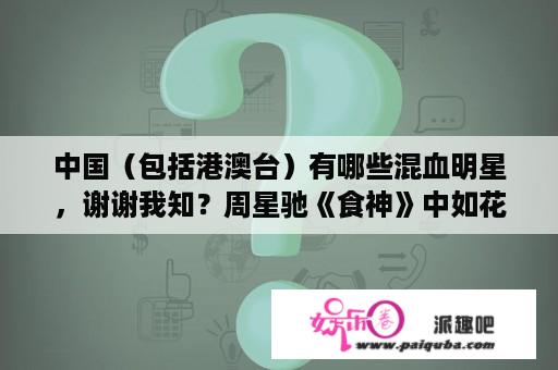 中国（包括港澳台）有哪些混血明星，谢谢我知？周星驰《食神》中如花献花给周星驰那首粤语歌是？