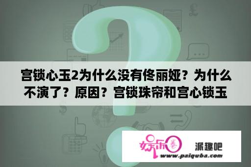 宫锁心玉2为什么没有佟丽娅？为什么不演了？原因？宫锁珠帘和宫心锁玉2是一回事吗？