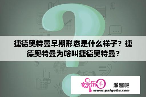 捷德奥特曼早期形态是什么样子？捷德奥特曼为啥叫捷德奥特曼？