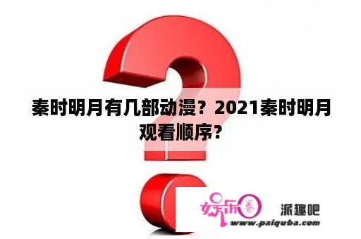 秦时明月有几部动漫？2021秦时明月观看顺序？