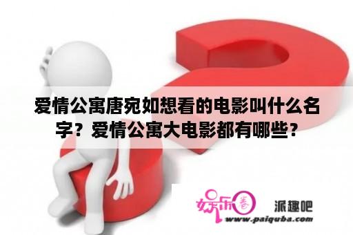 爱情公寓唐宛如想看的电影叫什么名字？爱情公寓大电影都有哪些？