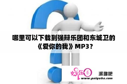 哪里可以下载到强辩乐团和东城卫的《爱你的我》MP3？