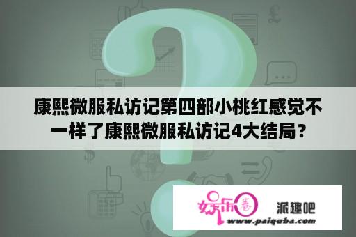 康熙微服私访记第四部小桃红感觉不一样了康熙微服私访记4大结局？