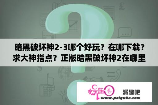 暗黑破坏神2-3哪个好玩？在哪下载？求大神指点？正版暗黑破坏神2在哪里买？