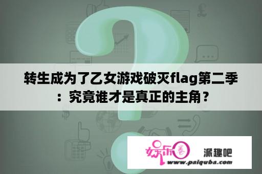 转生成为了乙女游戏破灭flag第二季：究竟谁才是真正的主角？