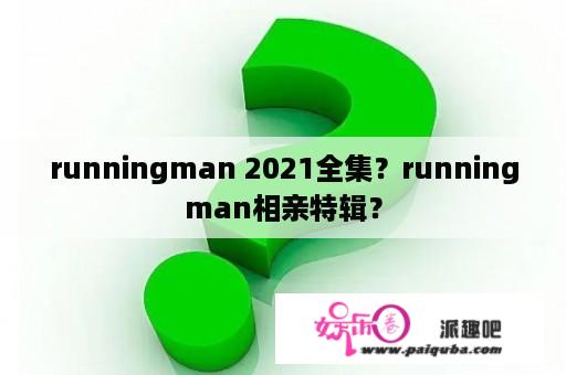 runningman 2021全集？runningman相亲特辑？