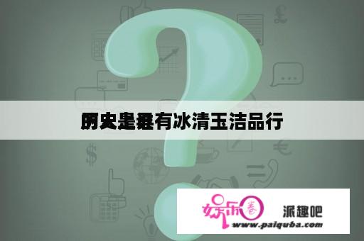 历史上具有冰清玉洁品行
的人是谁