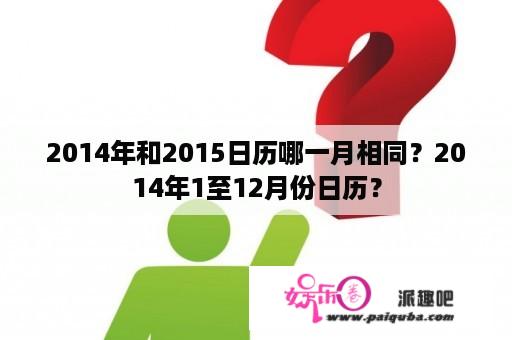 2014年和2015日历哪一月相同？2014年1至12月份日历？