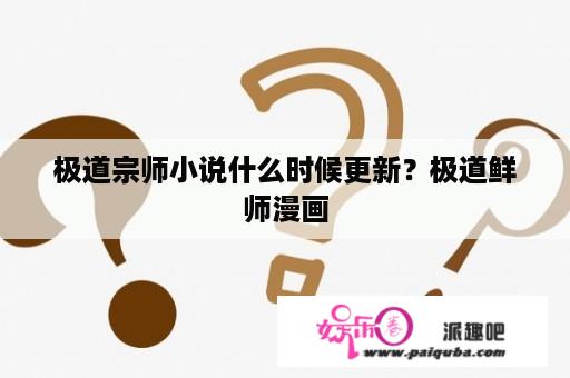 极道宗师小说什么时候更新？极道鲜师漫画