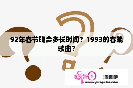 92年春节晚会多长时间？1993的春晚歌曲？