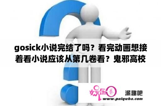 gosick小说完结了吗？看完动画想接着看小说应该从第几卷看？鬼邪高校观影顺序？