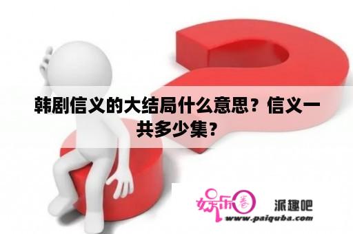 韩剧信义的大结局什么意思？信义一共多少集？