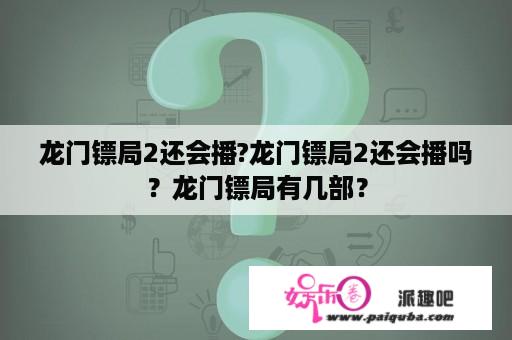 龙门镖局2还会播?龙门镖局2还会播吗？龙门镖局有几部？