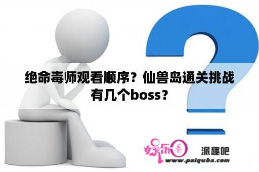 绝命毒师观看顺序？仙兽岛通关挑战有几个boss？