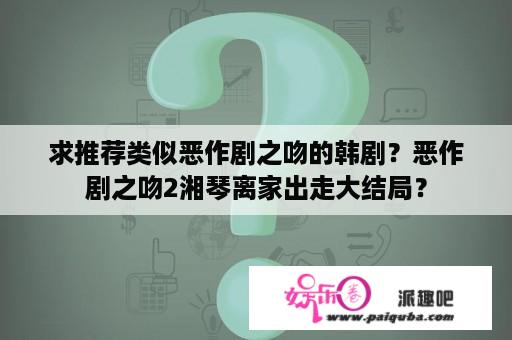 求推荐类似恶作剧之吻的韩剧？恶作剧之吻2湘琴离家出走大结局？