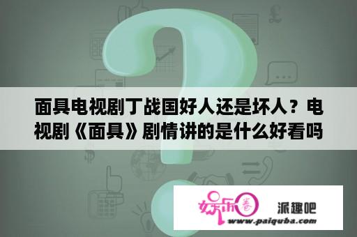 面具电视剧丁战国好人还是坏人？电视剧《面具》剧情讲的是什么好看吗？