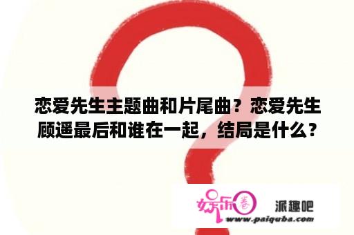 恋爱先生主题曲和片尾曲？恋爱先生顾遥最后和谁在一起，结局是什么？