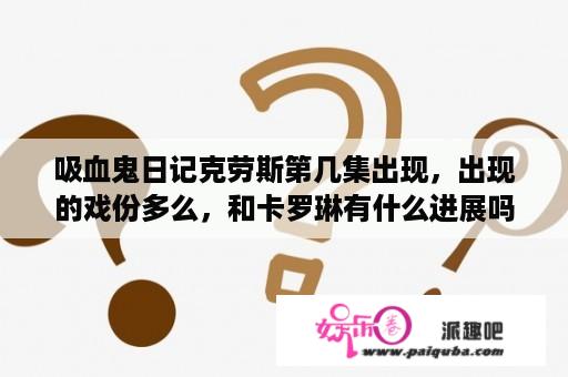 吸血鬼日记克劳斯第几集出现，出现的戏份多么，和卡罗琳有什么进展吗？吸血鬼日记和初代吸血鬼观看顺序？