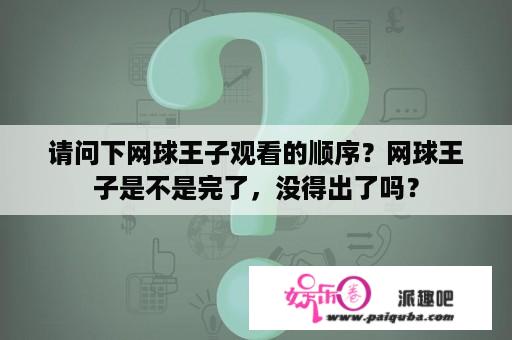 请问下网球王子观看的顺序？网球王子是不是完了，没得出了吗？