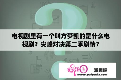 电视剧里有一个叫方梦凯的是什么电视剧？尖峰对决第二季剧情？