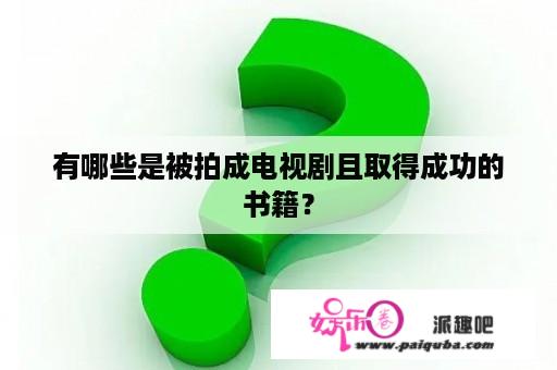 有哪些是被拍成电视剧且取得成功的书籍？