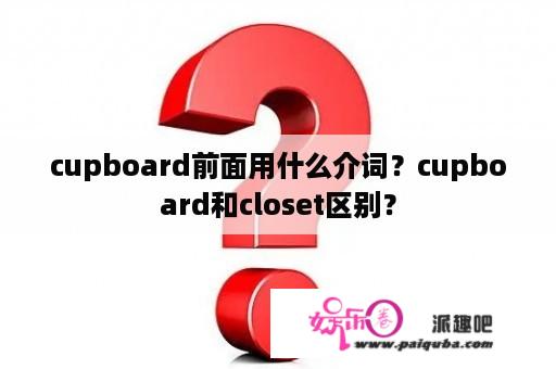 cupboard前面用什么介词？cupboard和closet区别？