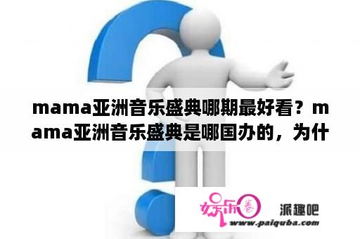 mama亚洲音乐盛典哪期最好看？mama亚洲音乐盛典是哪国办的，为什么都是韩国人？